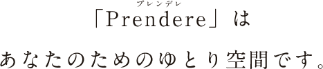 「Prendere」はあなたのためのゆとり空間です。